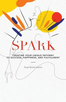 Spark: Creating Your Unique Pathway to Success, Happiness, and Fulfillment by Ganem, Serge Karim