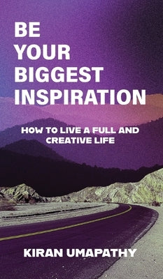 Be Your Biggest Inspiration: How to Live a Full and Creative Life by Umapathy, Kiran
