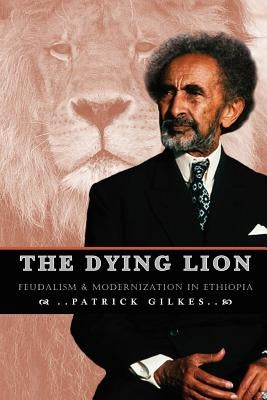 The Dying Lion: Feudalism & Modernization In Ethiopia by Gilkes, Partick