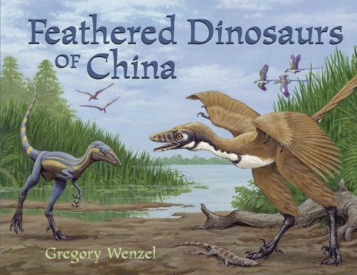 Feathered Dinosaurs of China by Wenzel, Gregory