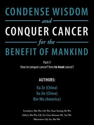 Condense Wisdom and Conquer Cancer for the Benefit of Mankind by Ze Jie Wu, Xu Xu Bin