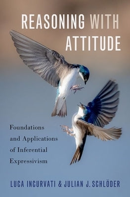 Reasoning with Attitude: Foundations and Applications of Inferential Expressivism by Incurvati, Luca