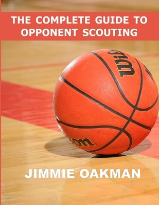 The Complete Guide to Opponent Scouting: High School / AAU Version by Oakman, Jimmie