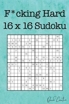 F*cking Hard 16 x 16 Sudoku: Mega Size Hard Sudoku featuring 55 Extra Large 16 x 16 Sudoku Puzzles and Solutions by Creative, Quick