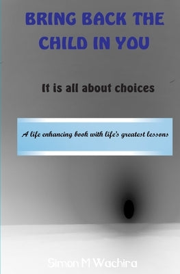 Bring Back the Child in You: It is all about choices by Wachira, Simon