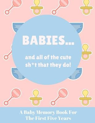 Babies And All Of The Cute Sh*t That They Do: A Baby Memory Book for the First Five Years - Keepsake for Boy or Girl - Baby Registry or Baby Shower Gi by Press, Wee People
