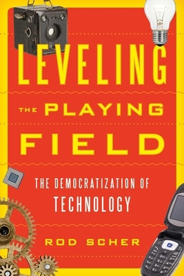 Leveling the Playing Field: The Democratization of Technology by Scher, Rod