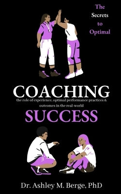 The Secrets to Optimal Coaching Success: the role of experience, optimal performance practices and outcomes in the real-world by Berge, Ashley M.