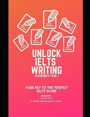 Unlock IELTS Writing Task 1 Academics: Your Key to Perfect IELTS Score by Raj, Richa