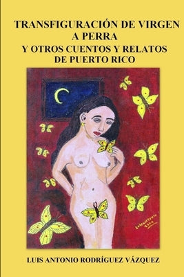 Transfiguración de virgen a perra y otros cuentos y relatos de Puerto Rico by Rodriguez Vázquez, Luis Antonio
