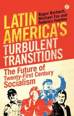 Latin America's Turbulent Transitions: The Future of Twenty-First Century Socialism by Burbach, Roger