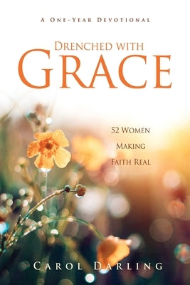 Drenched with Grace: 52 Women Making Faith Real by Darling, Carol