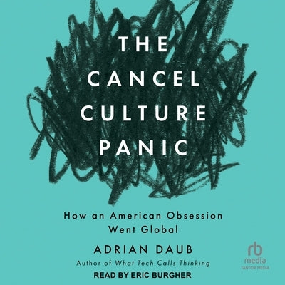 The Cancel Culture Panic: How an American Obsession Went Global by Daub, Adrian