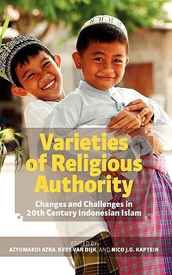 Varieties of Religious Authority: Changes and Challenges in 20th Century Indonesian Islam by Azra, Azyumardi