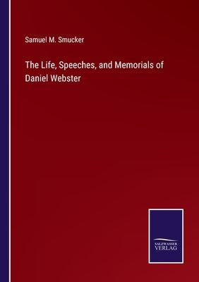 The Life, Speeches, and Memorials of Daniel Webster by Smucker, Samuel M.