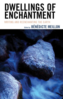 Dwellings of Enchantment: Writing and Reenchanting the Earth by Meillon, Bénédicte