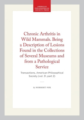 Chronic Arthritis in Wild Mammals. Being a Description of Lesions Found in the Collections of Several Museums and from a Pathological Service: Transac by Fox, Herbert