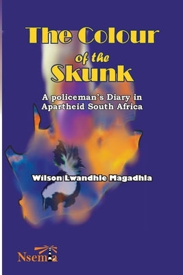 The Colour of the Skunk: A Policeman's Diary in Apartheid South Africa by Magadhla, Wilson L.