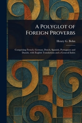 A Polyglot of Foreign Proverbs by Bohn, Henry G. (Henry George)