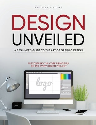 Design Unveiled: Discovering the Core Principles Behind Every Design Project by Anglona's Books