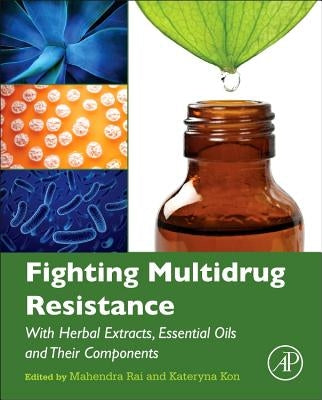 Fighting Multidrug Resistance with Herbal Extracts, Essential Oils and Their Components by Rai, Mahendra