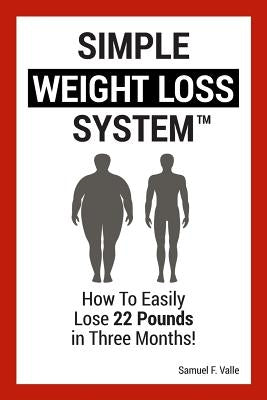 Simple Weight Loss System: How To Easily Lose 22 Pounds in Three Months! by Valle, Samuel F.