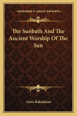 The Sunbath and the Ancient Worship of the Sun by Rakadazan, Guru