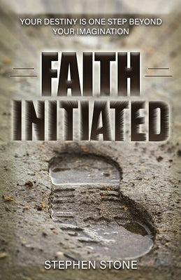 Faith Initiated: Your Destiny is One Step Beyond Your Imagination by Stone, Stephen