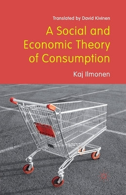 A Social and Economic Theory of Consumption by Kivinen, David