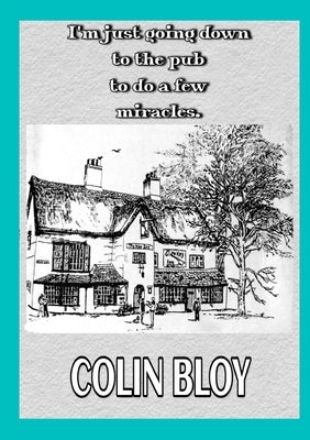 I'm Just Going Down To The Pub To Do A Few Miracles by Bloy, Colin