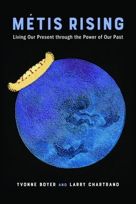 Métis Rising: Living Our Present Through the Power of Our Past by Boyer, Yvonne