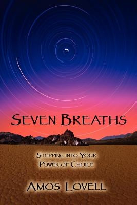 Seven Breaths: Stepping Into Your Power of Choice by Lovell, Amos