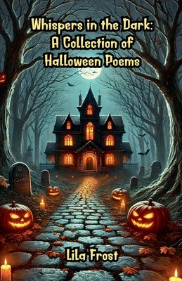 Whispers in the Dark: A Collection of Halloween Poems by Frost, Lila