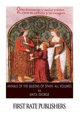 Annals of the Queens of Spain: All Volumes by George, Anita