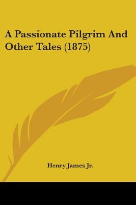 A Passionate Pilgrim And Other Tales (1875) by James, Henry, Jr.