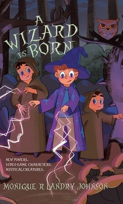 A Wizard is Born: New Powers...Video Game Characters...Mystical Creatures.. by Landry Johnson, Monique R.