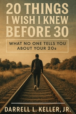 20 Things I Wish I Knew Before 30: What No One Tells You About Your 20s by Keller, Darrell Lynn