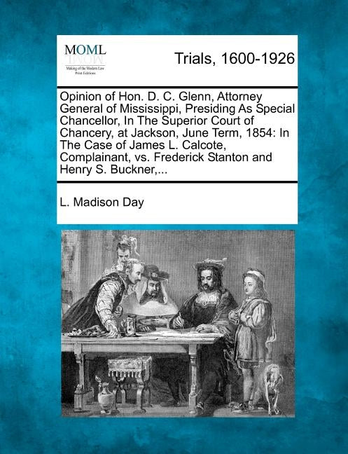 Opinion of Hon. D. C. Glenn, Attorney General of Mississippi, Presiding As Special Chancellor, In The Superior Court of Chancery, at Jackson, June Ter by Day, L. Madison