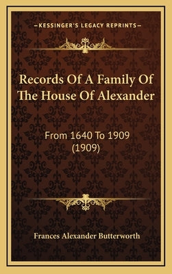 Records of a Family of the House of Alexander: From 1640 to 1909 (1909) from 1640 to 1909 (1909) by Butterworth, Frances Alexander
