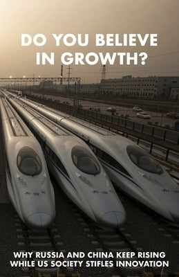 Do You Believe in Growth?: Why Russia and China keep rising while US society stifles innovation by Maupin, Caleb