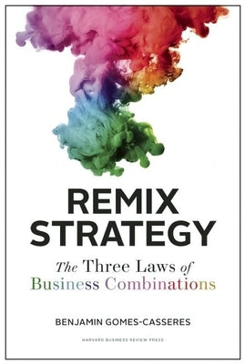 Remix Strategy: The Three Laws of Business Combinations by Gomes-Casseres, Benjamin