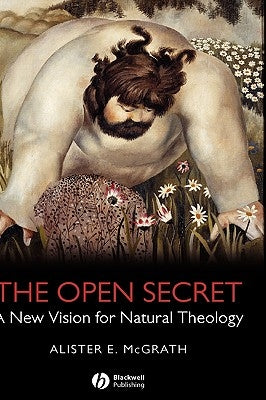 The Open Secret: A New Vision for Natural Theology by McGrath, Alister E.