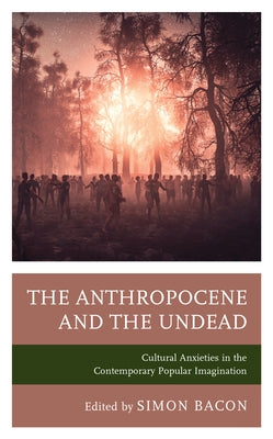 The Anthropocene and the Undead: Cultural Anxieties in the Contemporary Popular Imagination by Bishop, Kyle William