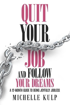 Quit Your Job and Follow Your Dreams: A 12-Month Guide to Being Joyfully Jobless (How to Find Your Calling) by Kulp, Michelle