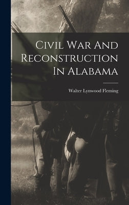 Civil War And Reconstruction In Alabama by Fleming, Walter Lynwood