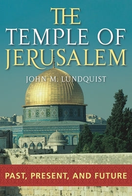 The Temple of Jerusalem: Past, Present, and Future by Lundquist, John