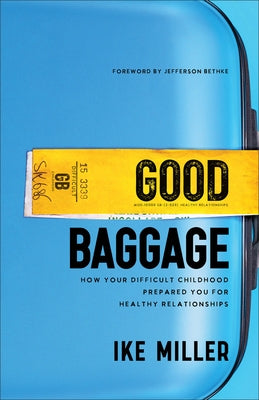 Good Baggage: How Your Difficult Childhood Prepared You for Healthy Relationships by Miller, Ike