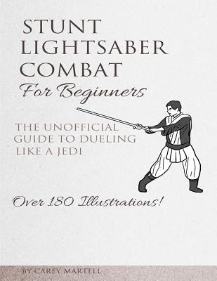 Stunt Lightsaber Combat For Beginners: The Unofficial Guide to Dueling Like a Jedi by Martell, Carey