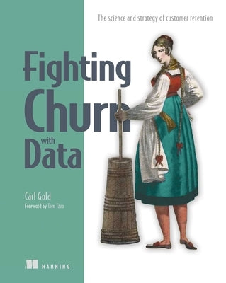 Fighting Churn with Data: The Science and Strategy of Customer Retention by Gold, Carl S.