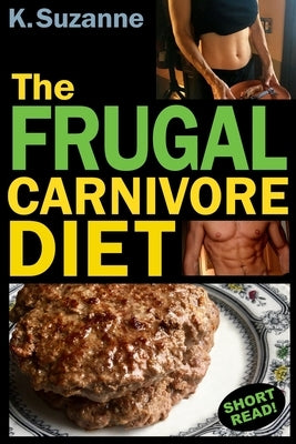 The Frugal Carnivore Diet: How I Eat a Carnivore Diet for $4 a Day by Suzanne, K.